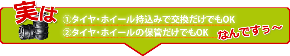 実は①タイヤ・ホイール持込みで交換だけでもOK、②タイヤ・ホイールの保管だけでもOKなんです